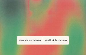 Total Hip Replacement “Would It Be The Same” (Total Hip Records)
